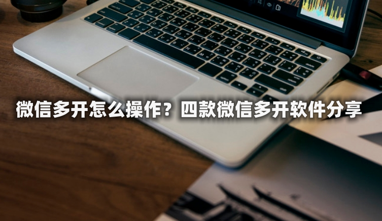 微信多开怎么操作<strong></p>
<p>软件多开原理</strong>？四款微信多开软件分享
